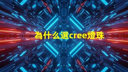 為什么選cree燈珠 cree燈珠為什么那么亮